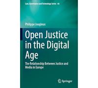 Open Justice in the Digital Age: The Relationship Between Justice and Media in Europe (Law, Governance and Technology Series, 66)