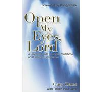 Open My Eyes, Lord: A Practical Guide to Angelic Visitations and Heavenly Experiences