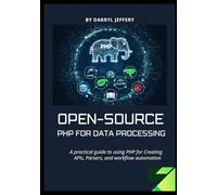Open-Source PHP for Data Processing: A practical guide to using PHP for Creating APIs, Parsers, and workflow automation (Data-Driven PHP Engineering ... and Automation for Modern Web Development)
