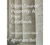 Open-Source Property: A Free Casebook: (Bell Build) Volume I (2026)