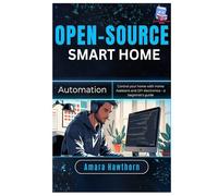 Open-Source Smart Home Automation: Control your home with Home Assistant and DIY electronics - a beginner’s Guide
