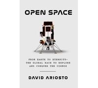 Open Space : From Earth to Eternity--the Global Race to Explore and Conquer the Cosmos