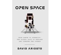 Open Space: From Earth to Eternity--the Global Race to Explore and Conquer the Cosmos