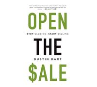 Open The Sale: Stop Closing - Start Selling