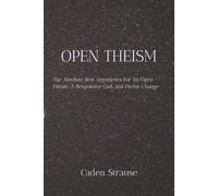OPEN THEISM: The Absolute Best Arguments For An Open Future, A Responsive God, and Divine Change (The Totally Settled Debates Collection)