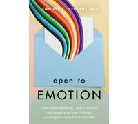 Open to Emotion : How Acknowledging, Understanding, and Regulating Your Feelings Can Improve Your Mental Health