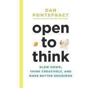 Open to Think: Slow Down, Think Creatively and Make Better Decisions