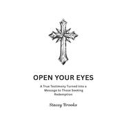 Open Your Eyes: A True Testimony Turned into a Message to Those Seeking Redemption
