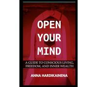 OPEN YOUR MIND: A GUIDE TO CONSCIOUS LIVING, FREEDOM, AND INNER WEALTH