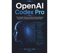 OpenAI Codex Pro: The Complete Guide to AI Coding, Prompt Engineering, Automation, and Building Smarter Software Faster