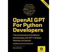 OpenAI GPT For Python Developers - 2nd Edition: The art and science of building AI-powered apps with GPT-4, Whisper, Weaviate, and beyond