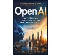 OpenAI: The Explosive Rise from Zero to Trillions From Startup to Tech Titan: How a Visionary Team Revolutionized Technology and Innovation, Turning a ... (Pioneers and Architects of the Digital Age)