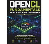 OpenCL Fundamentals for New Programmers: Beginner Level Instruction Set Covering Heterogeneous Acceleration Across Multiple Processing Environments