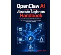 OpenClaw AI for Absolute Beginners Handbook: Transform Chatbots Into Action Capable AI Agents - Real Solutions for Automating Tasks, Messaging, and Business Workflows