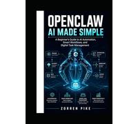 OPENCLAW AI MADE SIMPLE: A Beginner’s Guide to AI Automation, Smart Workflows, and Digital Task Management