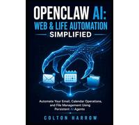OPENCLAW AI: WEB & LIFE AUTOMATION SIMPLIFIED: Automate Your Email, Calendar Operations, and File Management Using Persistent AI Agents
