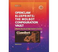OpenClaw Blueprints The Moltbot Configuration Vault: Top Templates Easy to Implement. (The Clawdbot, OpenClaw, and Moltbot Local Intelligence Series)