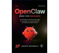 OPENCLAW BOOK FOR BEGINNERS: A Practical Guide to the Open-Source AI Agent for Automating Work, Boosting Productivity, and Building Multi Agentic Systems