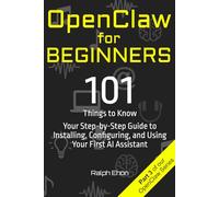 OpenClaw for Beginners: 101 Things to Know - Your Step-by-Step Guide to Installing, Configuring, and Using Your First AI Assistant