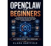 OPENCLAW FOR BEGINNERS: An Independent Step-by-Step Guide to Installing, Securing, and Using a Self-Hosted AI Agent for Email, Calendar, Tasks, Skills, and Daily Automation