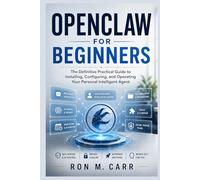 OpenClaw for Beginners: The Definitive Practical Guide to Installing, Configuring, and Operating Your Personal Intelligent Agent