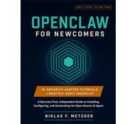 OpenClaw for Newcomers: A Security-First, Independent Guide to Installing, Configuring, and Automating the Open-Source AI Agent