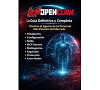 OPENCLAW La Guía Definitiva y Completa: Domina el Agente de IA Personal Más Potente del Mercado