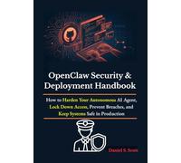 OpenClaw Security & Deployment Handbook: How to Harden Your Autonomous AI Agent, Lock Down Access, Prevent Breaches, and Keep Systems Safe in Production