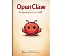 OpenClaw: Tu Asistente Personal con IA: Guía práctica para instalar, configurar y automatizar tu día a día con tu propio agente de inteligencia artificial