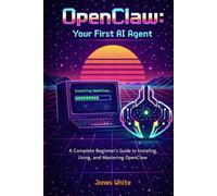 OpenClaw: Your First AI Agent: A Complete Beginner's Guide to Installing, Using, and Mastering OpenClaw: 1 (Openclaw for Absolute Beginners)