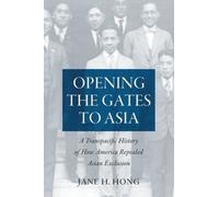 Opening the Gates to Asia : A Transpacific History of How America Repealed Asian Exclusion