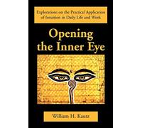 Opening the Inner Eye: Explorations on the Practical Application of Intuition in Daily Life and Work