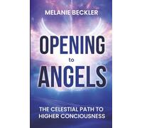 Opening To Angels: The Celestial Path To Higher Consciousness
