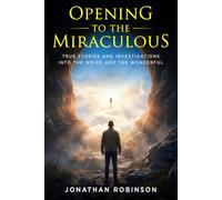 Opening to the Miraculous: True Stories and Investigations Into the Weird and the Wonderful