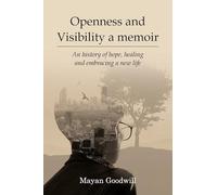 Openness and Visibility A Memoir: An History of Hope, Healing and Embracing A New Life