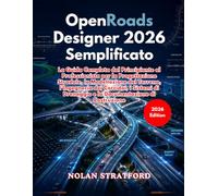 OpenRoads Designer 2026 Semplificato: La Guida Completa dal Principiante al Professionista per la Progettazione Stradale, la Modellazione del Terreno, ... Drenaggio e la Documentazione di Costruzione