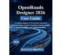 OpenRoads Designer 2026 User Guide: A Complete Beginner-to-Professional Manual for Roadway Design, Corridor Modeling, Geometry Design, Terrain Modeling, and Civil Infrastructure