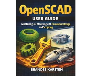 OpenSCAD User GUide: Mastering 3D Modeling with Parametric Design and Scripting