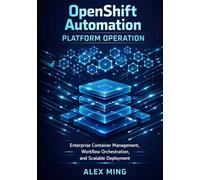 OpenShift Automation Platform Operation: Enterprise Container Management, Workflow Orchestration, and Scalable Deployment (Modern Platform Operations Series)