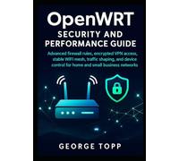 OpenWRT Security and Performance Guide: Advanced firewall rules, encrypted VPN access, stable WiFi mesh, traffic shaping and device control for home and small business networks