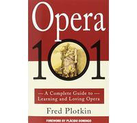 Opera 101: A Complete Guide to Learning and Loving Opera