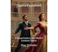 Opera Explained: A Visual Guide to the World’s Greatest Operas