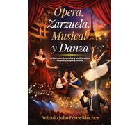Ópera, Zarzuela, Musical y Danza: Un libro para oír, escuchar y sentir la música con pasión, alegría y emoción