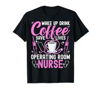 Operating Room OR Nurse - Wake Up Drink Coffee Save Lives T-Shirt