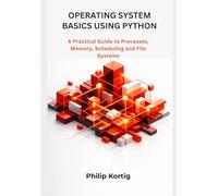 Operating System Basics Using Python: A Practical Guide to Processes, Memory, Scheduling and File Systems