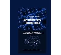 Operating system unlocked VOL-1: Concepts structures and practical approaches (Computer Science core theory)