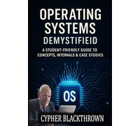 Operating Systems Demystified: A Student-Friendly Guide to Concepts, Internals & Case Studies (Advanced Computer Science Books)