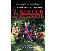 Operation Archangel: 1940, Southern England, and six boy scouts are willing to risk all for King and Country... (Scouts of St. Michael)
