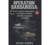 Operation Barbarossa: the Complete Organisational and Statistical Analysis, and Military Simulation, Volume I: 1 (Operation Barbarossa by Nigel Askey)
