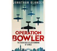 Operation Bowler: The Audacious Allied Bombing of Venice
